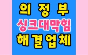 의정부싱크대막힘 배관역류 물샘 뚫음