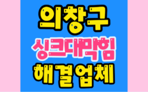 의창구싱크대막힘 또는 하수구막힘 역류