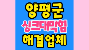 양평하수구막힘 또는 싱크대막힘 역류해결해요